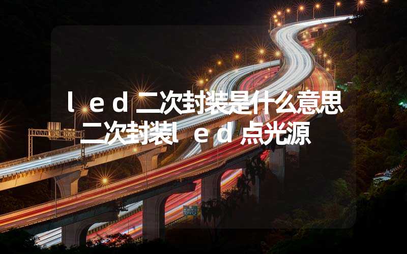 led二次封装是什么意思 二次封装led点光源